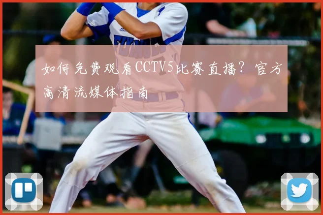 如何免费观看CCTV5比赛直播？官方高清流媒体指南