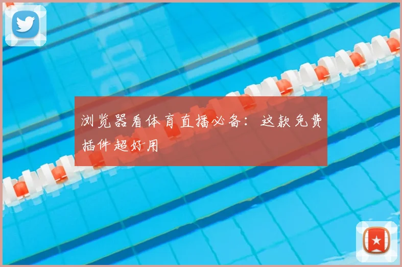 浏览器看体育直播必备:这款免费插件超好用