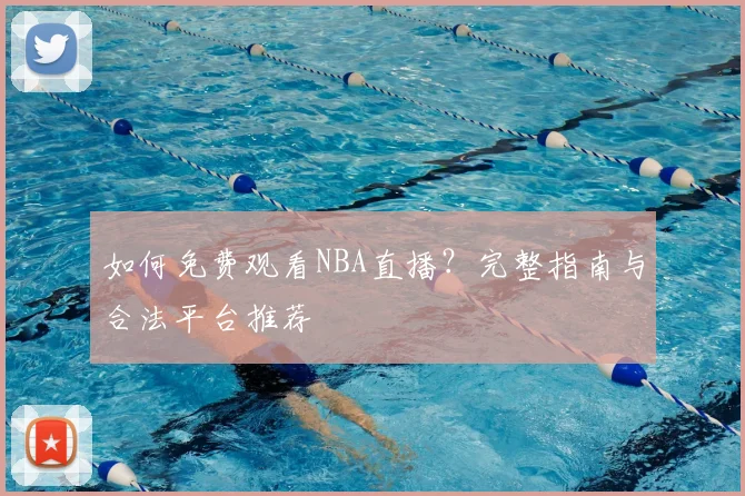 如何免费观看NBA直播?完整指南与合法平台推荐