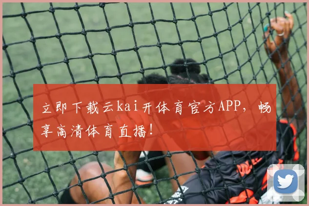立即下载云kai开体育官方APP，畅享高清体育直播！