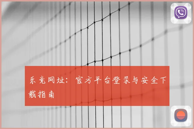乐竞网址:官方平台登录与安全下载指南