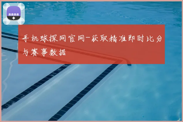 手机球探网官网-获取精准即时比分与赛事数据