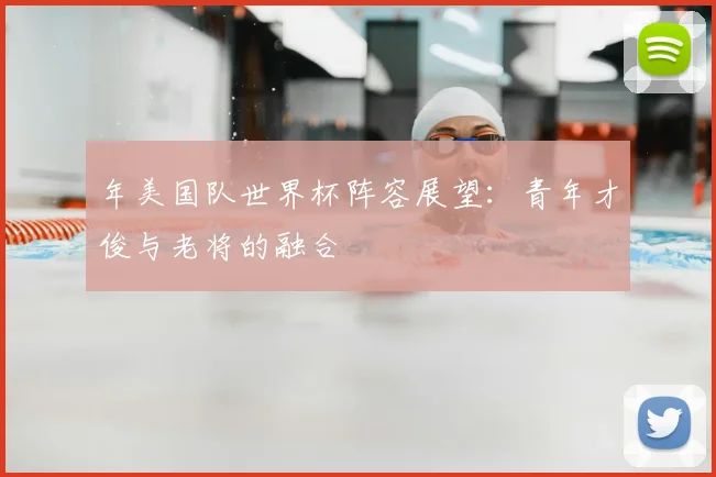 年美国队世界杯阵容展望：青年才俊与老将的融合