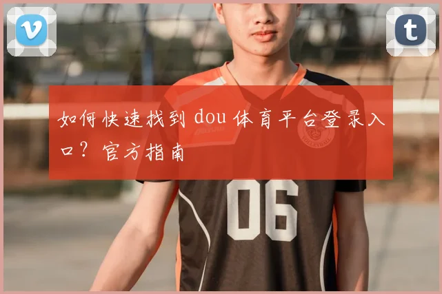如何快速找到 dou 体育平台登录入口？官方指南