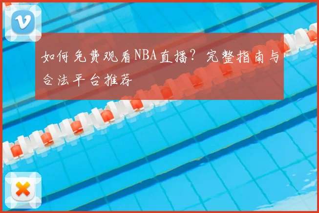 如何免费观看NBA直播？完整指南与合法平台推荐