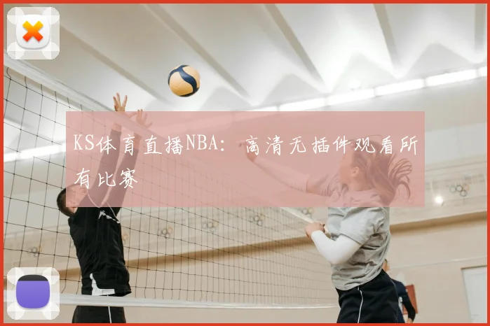 KS体育直播NBA：高清无插件观看所有比赛