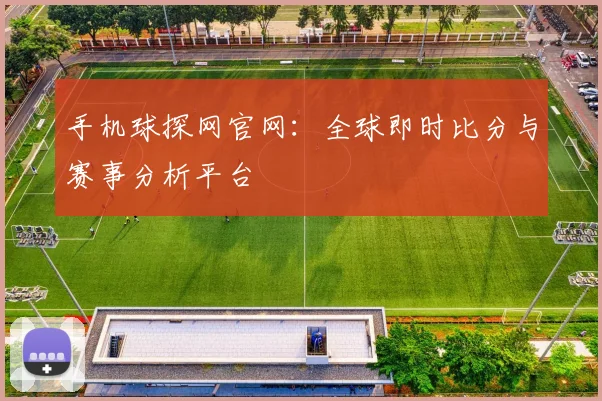 手机球探网官网：全球即时比分与赛事分析平台