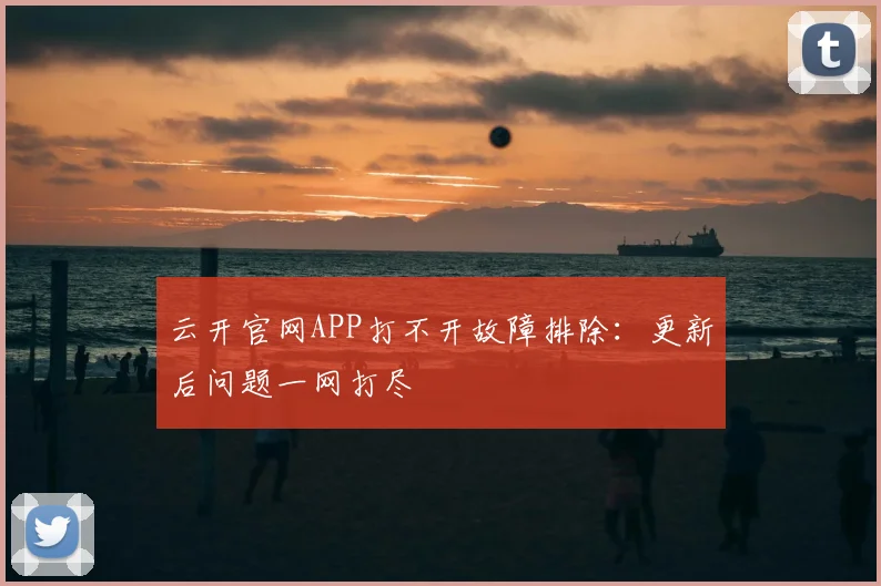 云开官网APP打不开故障排除:更新后问题一网打尽