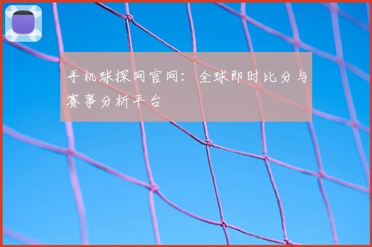 手机球探网官网:全球即时比分与赛事分析平台