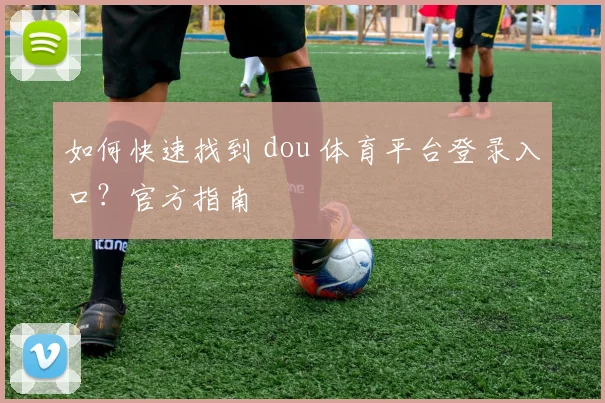 如何快速找到 dou 体育平台登录入口?官方指南