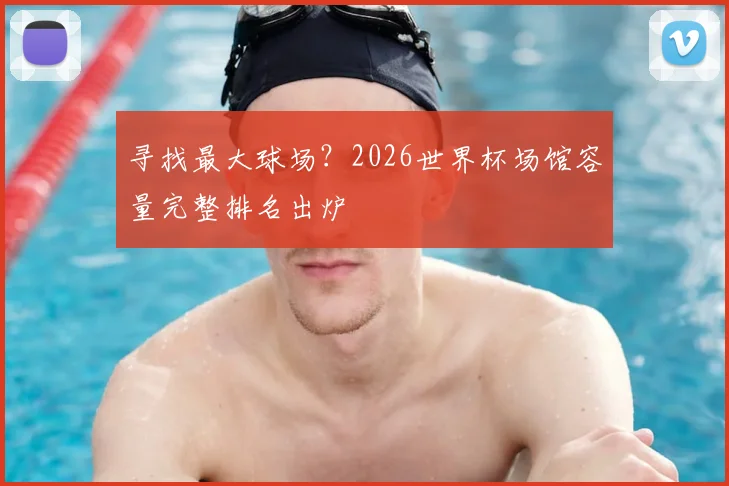 寻找最大球场？2026世界杯场馆容量完整排名出炉