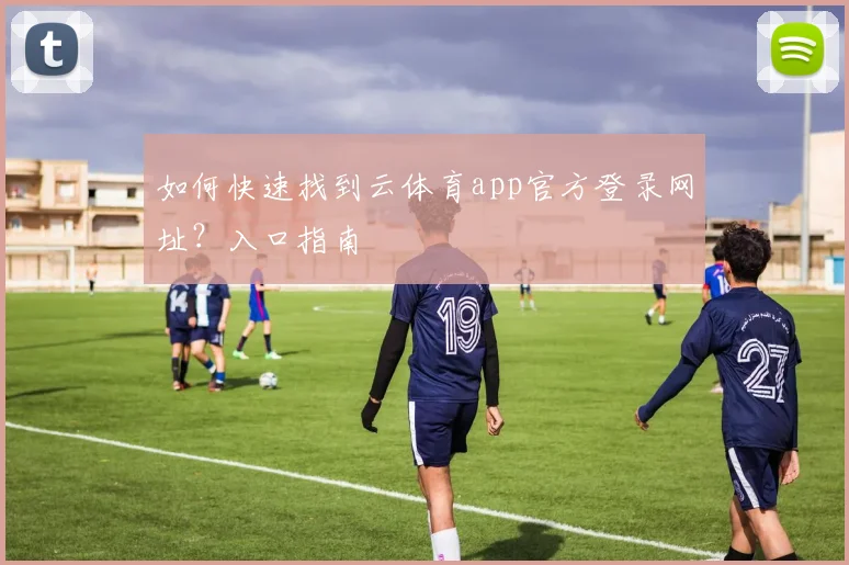 如何快速找到云体育app官方登录网址？入口指南