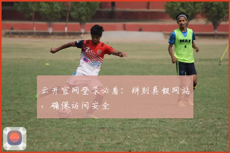 云开官网登录必看:辨别真假网站,确保访问安全