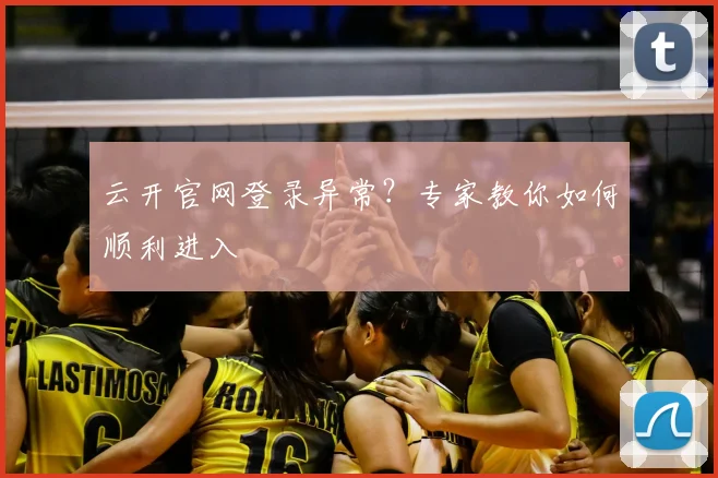 云开官网登录异常?专家教你如何顺利进入