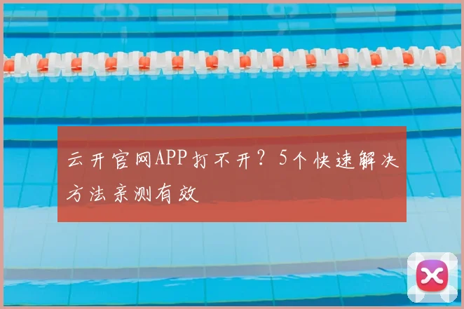 云开官网APP打不开？5个快速解决方法亲测有效