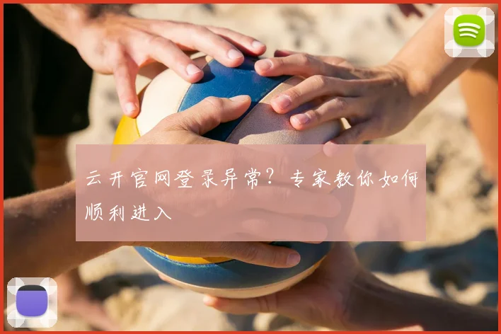 云开官网登录异常？专家教你如何顺利进入