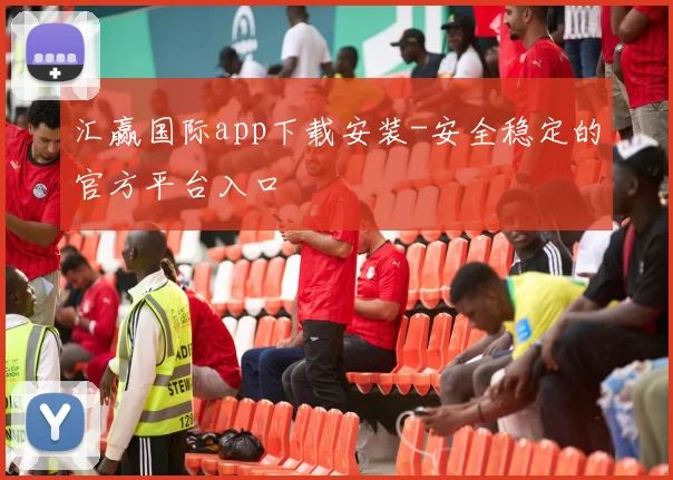 汇赢国际app下载安装-安全稳定的官方平台入口