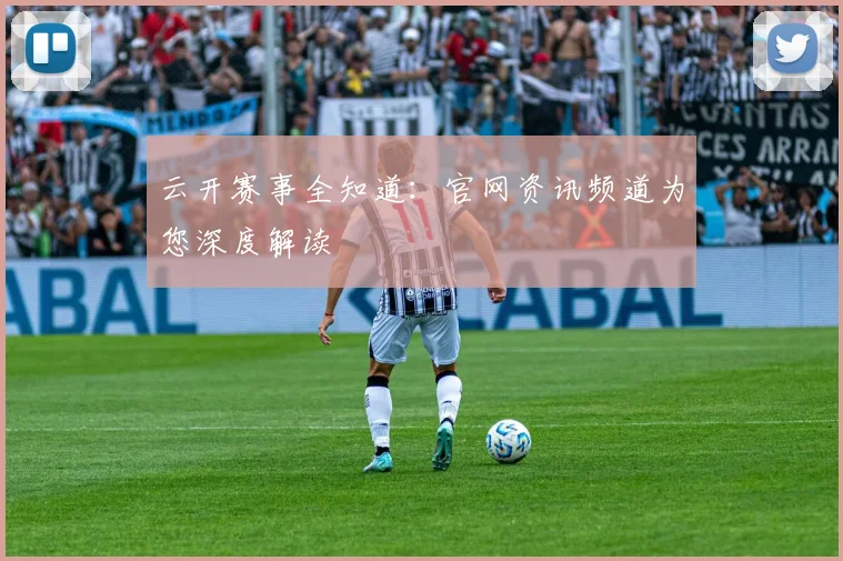 云开赛事全知道:官网资讯频道为您深度解读