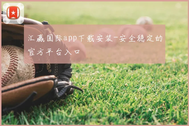 汇赢国际app下载安装-安全稳定的官方平台入口