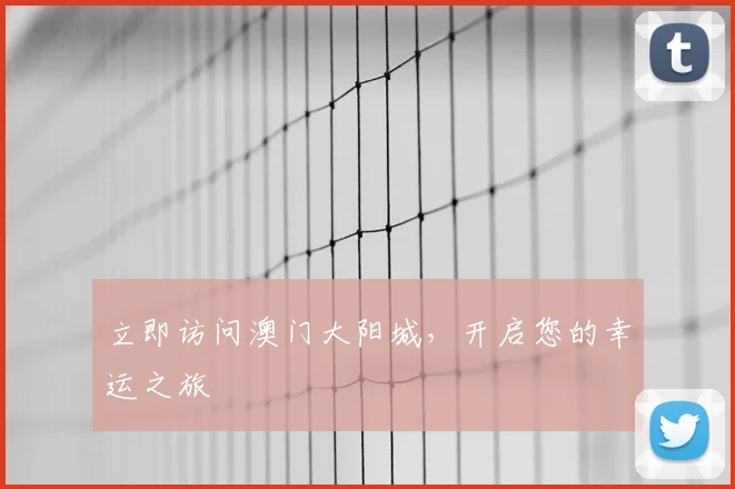 立即访问澳门大阳城,开启您的幸运之旅