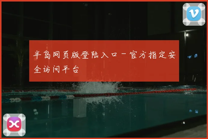 半岛网页版登陆入口 - 官方指定安全访问平台